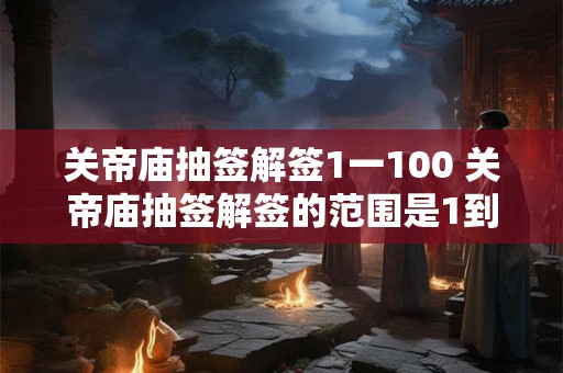 关帝庙抽签解签1一100 关帝庙抽签解签的范围是1到100