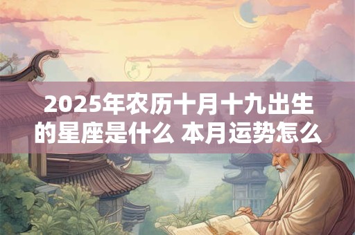 2025年农历十月十九出生的星座是什么 本月运势怎么样