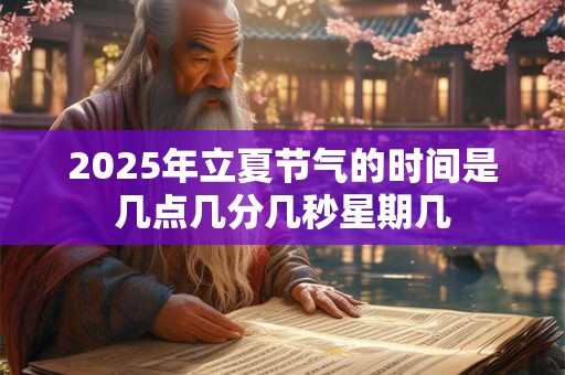 2025年立夏节气的时间是几点几分几秒星期几