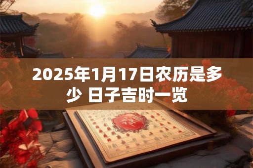 2025年1月17日农历是多少 日子吉时一览