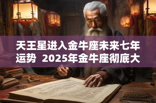 天王星进入金牛座未来七年运势  2025年金牛座彻底大爆发