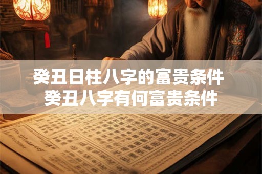癸丑日柱八字的富贵条件 癸丑八字有何富贵条件