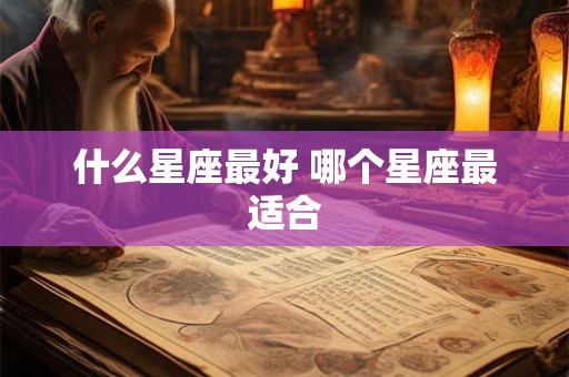 什么星座最好 哪个星座最适合