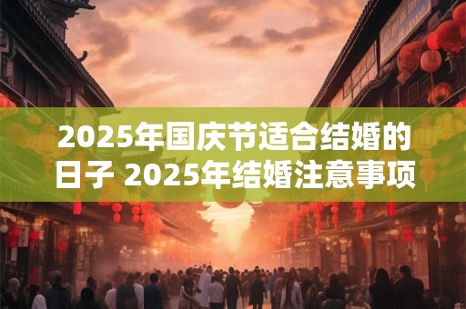 2025年国庆节适合结婚的日子 2025年结婚注意事项
