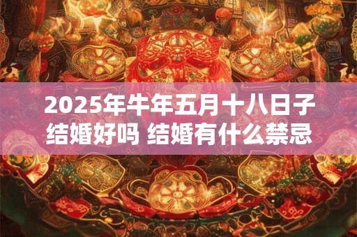 2025年牛年五月十八日子结婚好吗 结婚有什么禁忌
