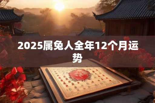 2025属兔人全年12个月运势