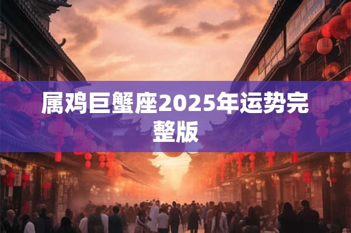 属鸡巨蟹座2025年运势完整版