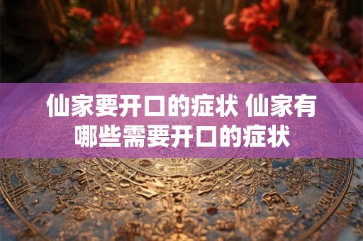仙家要开口的症状 仙家有哪些需要开口的症状