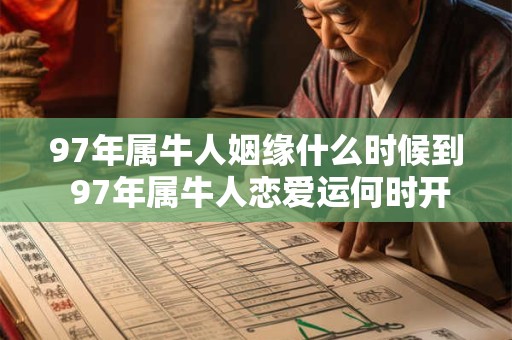 97年属牛人姻缘什么时候到 97年属牛人恋爱运何时开