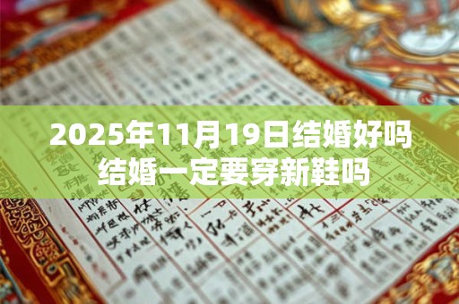 2025年11月19日结婚好吗 结婚一定要穿新鞋吗