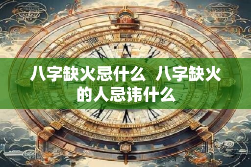 八字缺火忌什么  八字缺火的人忌讳什么