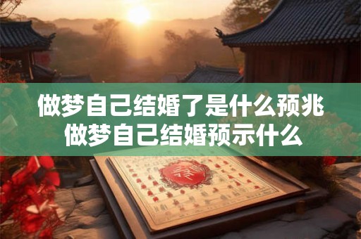 做梦自己结婚了是什么预兆 做梦自己结婚预示什么