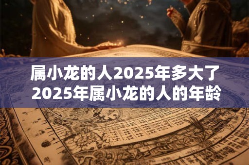 属小龙的人2025年多大了 2025年属小龙的人的年龄是多少