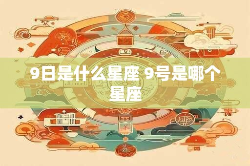 9日是什么星座 9号是哪个星座