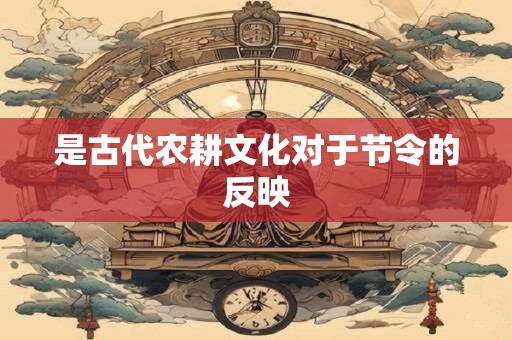 是古代农耕文化对于节令的反映