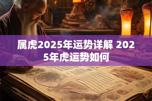 属虎2025年运势详解 2025年虎运势如何