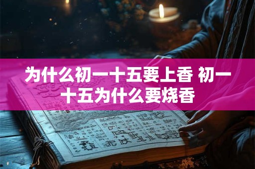 为什么初一十五要上香 初一十五为什么要烧香