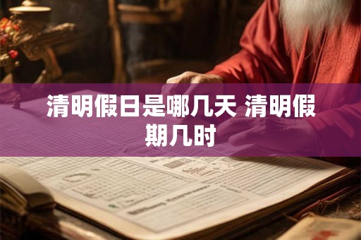 清明假日是哪几天 清明假期几时
