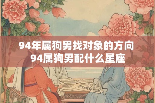 94年属狗男找对象的方向 94属狗男配什么星座