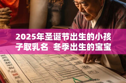 2025年圣诞节出生的小孩子取乳名  冬季出生的宝宝命运