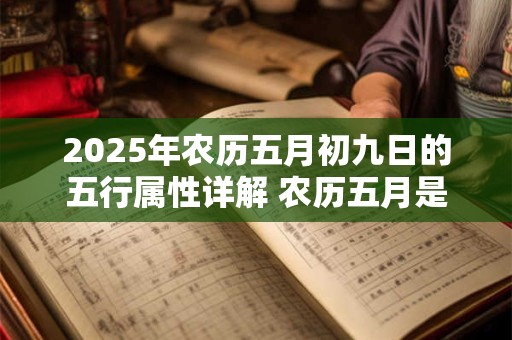 2025年农历五月初九日的五行属性详解 农历五月是什么月