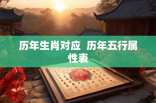 历年生肖对应  历年五行属性表