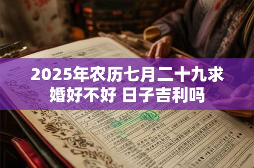 2025年农历七月二十九求婚好不好 日子吉利吗