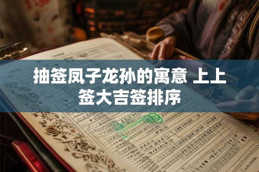 抽签凤子龙孙的寓意 上上签大吉签排序