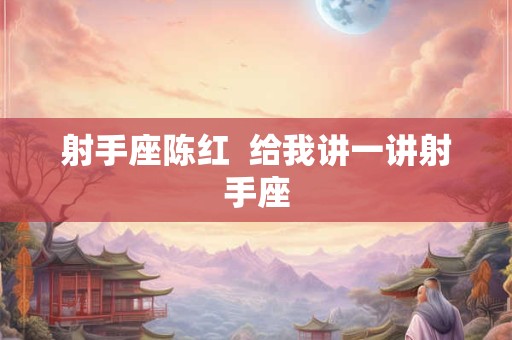 射手座陈红  给我讲一讲射手座