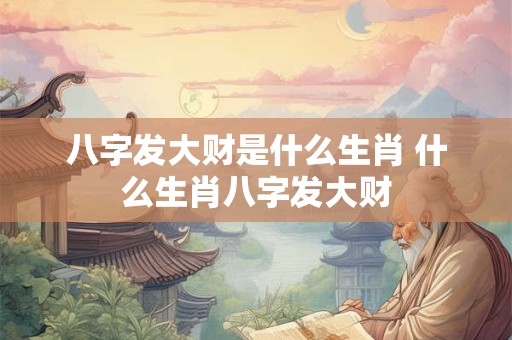 八字发大财是什么生肖 什么生肖八字发大财