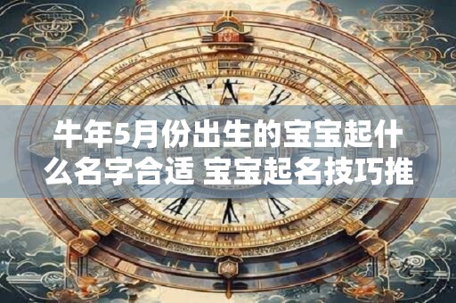 牛年5月份出生的宝宝起什么名字合适 宝宝起名技巧推荐