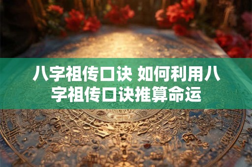 八字祖传口诀 如何利用八字祖传口诀推算命运
