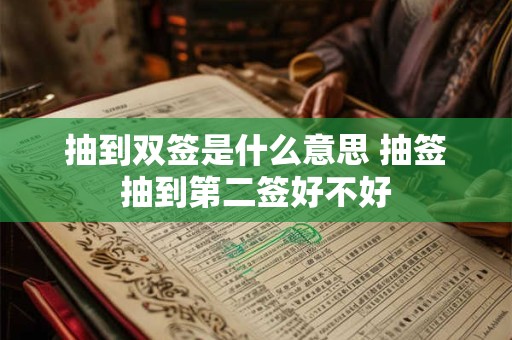 抽到双签是什么意思 抽签抽到第二签好不好