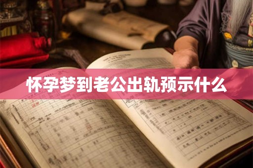 怀孕梦到老公出轨预示什么