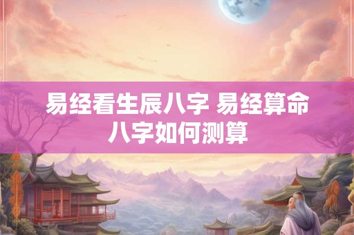 易经看生辰八字 易经算命八字如何测算