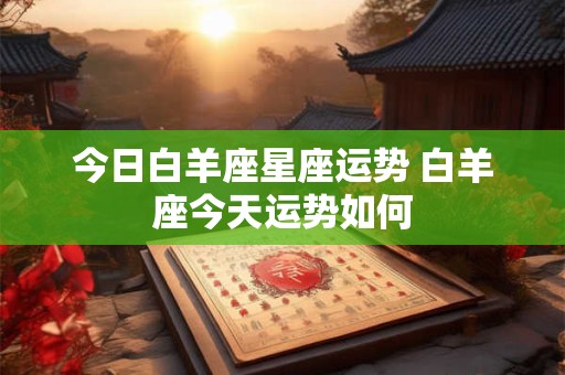今日白羊座星座运势 白羊座今天运势如何