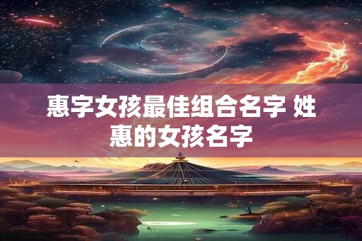惠字女孩最佳组合名字 姓惠的女孩名字