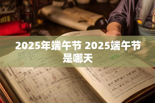 2025年端午节 2025端午节是哪天
