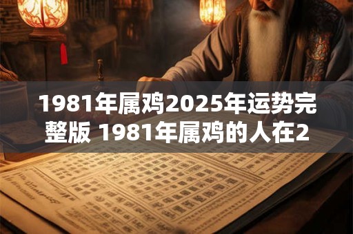 1981年属鸡2025年运势完整版 1981年属鸡的人在2025年的运势如何