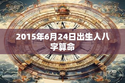 2015年6月24日出生人八字算命