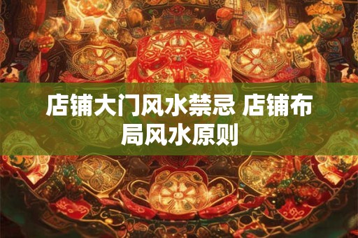 店铺大门风水禁忌 店铺布局风水原则