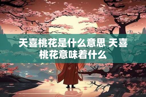天喜桃花是什么意思 天喜桃花意味着什么