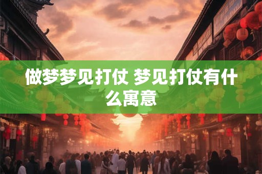 做梦梦见打仗 梦见打仗有什么寓意