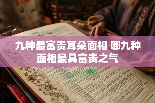 九种最富贵耳朵面相 哪九种面相最具富贵之气