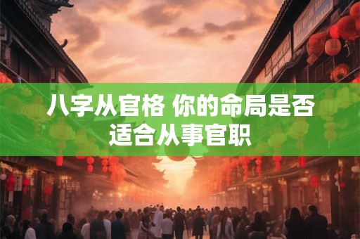 八字从官格 你的命局是否适合从事官职