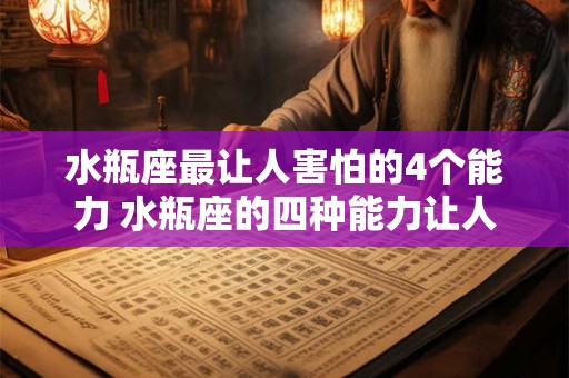 水瓶座最让人害怕的4个能力 水瓶座的四种能力让人不寒而栗