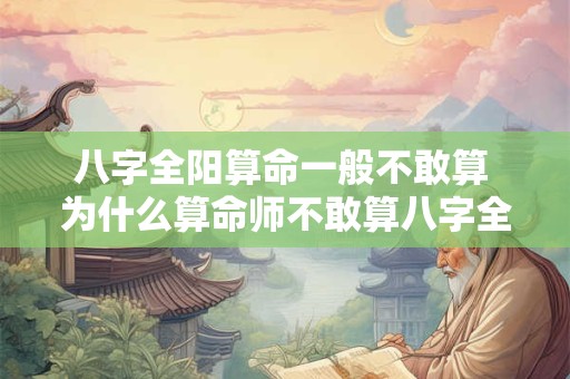 八字全阳算命一般不敢算 为什么算命师不敢算八字全阳
