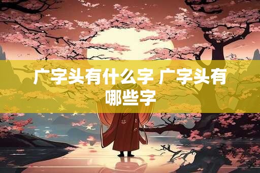 广字头有什么字 广字头有哪些字