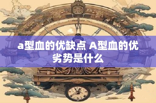 a型血的优缺点 A型血的优劣势是什么