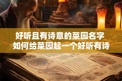 好听且有诗意的菜园名字 如何给菜园起一个好听有诗意的名字